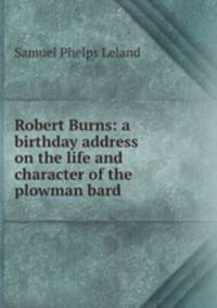 Robert Burns: a birthday address on the life and character of the plowman bard