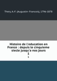 Histoire de l`education en France : depuis le cinquieme siecle jusqu`a nos jours. 1