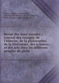 Revue des duex mondes ; journal des voyages, de l`histoire, de la philosophie, de la litterature, des sciences et des arts chez les differens peuples du globe