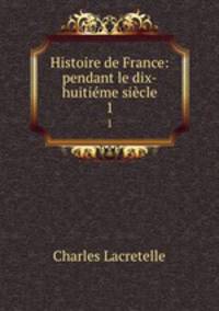 Histoire de France: pendant le dix-huitime sicle. 1