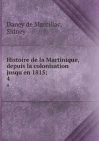 Histoire de la Martinique, depuis la colonisation jusqu`en 1815;. 4