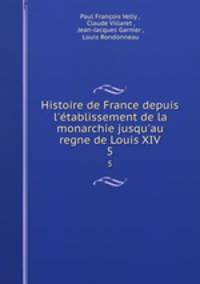 Histoire de France depuis l`tablissement de la monarchie jusqu`au regne de Louis XIV.. 5