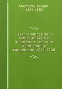 Les Machabes de la Nouvelle-France microforme : histoire d`une famille canadienne, 1641-1768