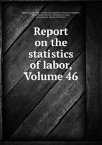 Report on the statistics of labor, Volume 46