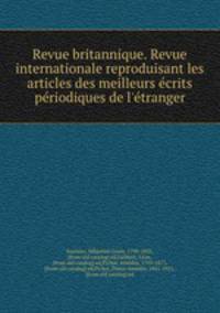 Revue britannique. Revue internationale reproduisant les articles des meilleurs ecrits periodiques de l`etranger