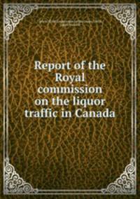 Report of the Royal commission on the liquor traffic in Canada