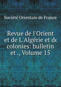 Revue de l`Orient et de L`Algrie et de colonies: bulletin et ., Volume 15