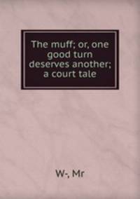 The muff; or, one good turn deserves another; a court tale