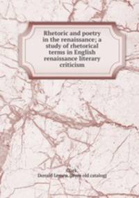 Rhetoric and poetry in the renaissance; a study of rhetorical terms in English renaissance literary criticism