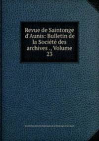 Revue de Saintonge & d`Aunis: Bulletin de la Socit des archives ., Volume 23