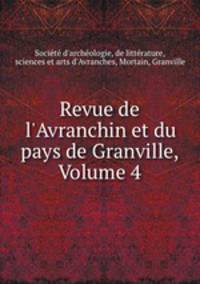 Revue de l`Avranchin et du pays de Granville, Volume 4