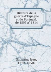 Histoire de la guerre d`Espagne et de Portugal, de 1807 a 1814