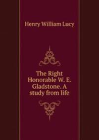 The Right Honorable W. E. Gladstone. A study from life