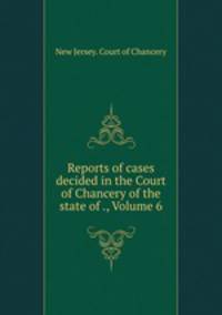 Reports of cases decided in the Court of Chancery of the state of ., Volume 6