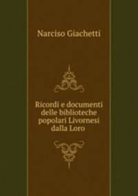 Ricordi e documenti delle biblioteche popolari Livornesi dalla Loro .