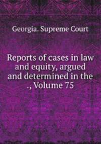 Reports of cases in law and equity, argued and determined in the ., Volume 75
