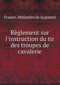 Rglement sur l`instruction du tir des troupes de cavalerie