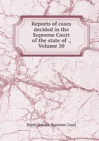 Reports of cases decided in the Supreme Court of the state of ., Volume 30