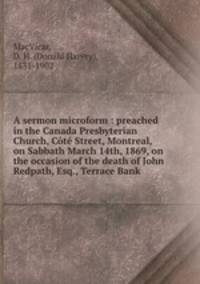 A sermon microform : preached in the Canada Presbyterian Church, Ct Street, Montreal, on Sabbath March 14th, 1869, on the occasion of the death of John Redpath, Esq., Terrace Bank