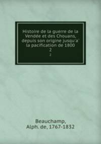 Histoire de la guerre de la Vendee et des Chouans, depuis son origine jusqu`a la pacification de 1800. 2