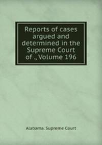 Reports of cases argued and determined in the Supreme Court of ., Volume 196