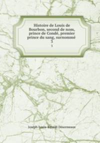 Histoire de Louis de Bourbon, second de nom, prince de Cond, premier prince du sang, surnomm .. 3