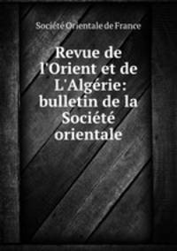 Revue de l`Orient et de L`Algrie: bulletin de la Socit orientale
