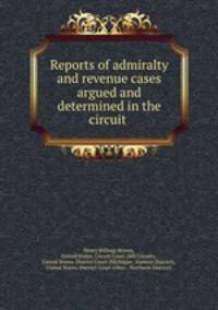 Reports of admiralty and revenue cases argued and determined in the circuit .