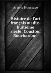 Histoire de l`art franais au dix-huitime sicle: Coustou, Bouchardon .