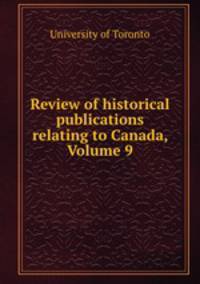 Review of historical publications relating to Canada, Volume 9