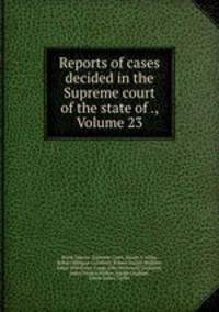 Reports of cases decided in the Supreme court of the state of ., Volume 23