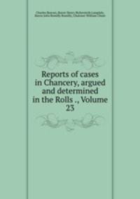 Reports of cases in Chancery, argued and determined in the Rolls ., Volume 23