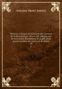 Histoire critique et militaire des guerres de la Revolution : Nouv. ed. redigee sur de nouveaux documens, et augm. d`un grand nombre de cartes et de plans. 13