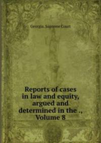 Reports of cases in law and equity, argued and determined in the ., Volume 8