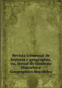 Revista trimensal de historia e geographia, ou, Jornal do Instituto Historico e Geographico Brazileiro