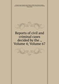 Reports of civil and criminal cases decided by the ., Volume 4; Volume 67