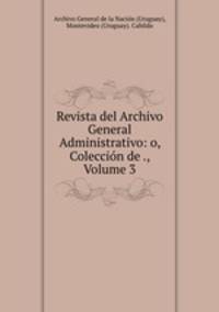 Revista del Archivo General Administrativo: o, Coleccin de ., Volume 3