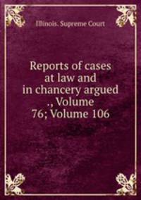 Reports of cases at law and in chancery argued ., Volume 76; Volume 106