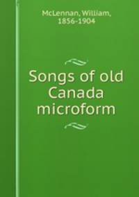 Songs of old Canada microform