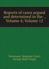 Reports of cases argued and determined in the ., Volume 4; Volume 12