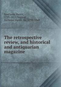The retrospective review, and historical and antiquarian magazine