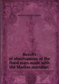Results of observations of the fixed stars made with the Madras meridian .