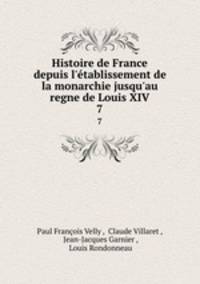 Histoire de France depuis l`tablissement de la monarchie jusqu`au regne de Louis XIV.. 7