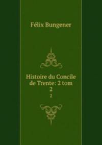 Histoire du Concile de Trente: 2 tom.. 2