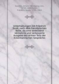 Unterhaltungen mit Friedrich Soret, nach dem franzsischen Texte, als eine bedeutend vermehrte und verbesserte Ausgabe des dritten Teils der Eckermannschen Gesprche;