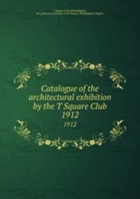 Catalogue of the architectural exhibition by the T Square Club. 1912