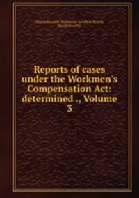 Reports of cases under the Workmen`s Compensation Act: determined ., Volume 3