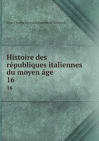 Histoire des rpubliques italiennes du moyen ge. 16