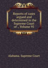 Reports of cases argued and determined in the Supreme Court of ., Volume 95