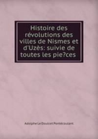Histoire des rvolutions des villes de Nismes et d`Uzs: suivie de toutes les pie?ces .